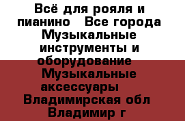 Всё для рояля и пианино - Все города Музыкальные инструменты и оборудование » Музыкальные аксессуары   . Владимирская обл.,Владимир г.